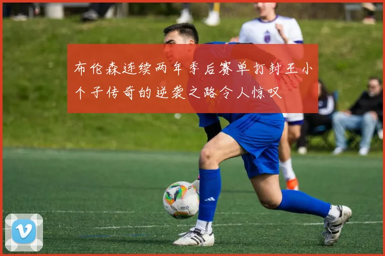 布伦森连续两年季后赛单打封王小个子传奇的逆袭之路令人惊叹